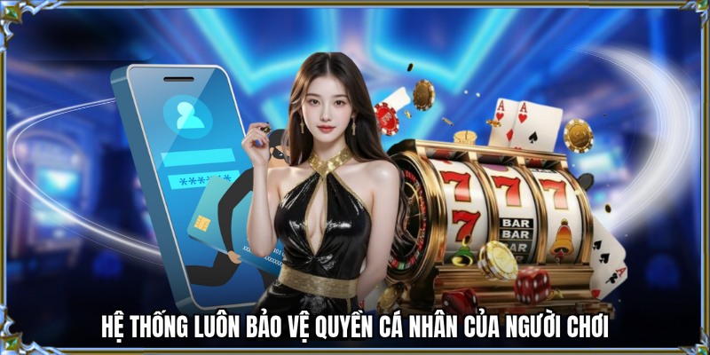Hệ thống luôn bảo vệ quyền cá nhân của người chơi